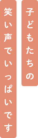 子どもたちの笑い声でいっぱいです