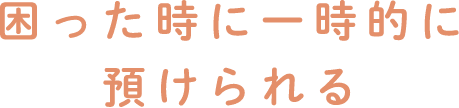 困ったときに一時的に預けられる